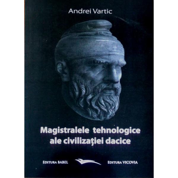 Magistralele tehnologice ale civilizatiei dacice - Andrei Vartic, editura Vicovia
