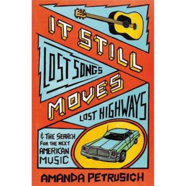 It Still Moves: Lost Songs, Lost Highways, and the Search for the Next American Music - Amanda Petrusich, editura Faber & Faber
