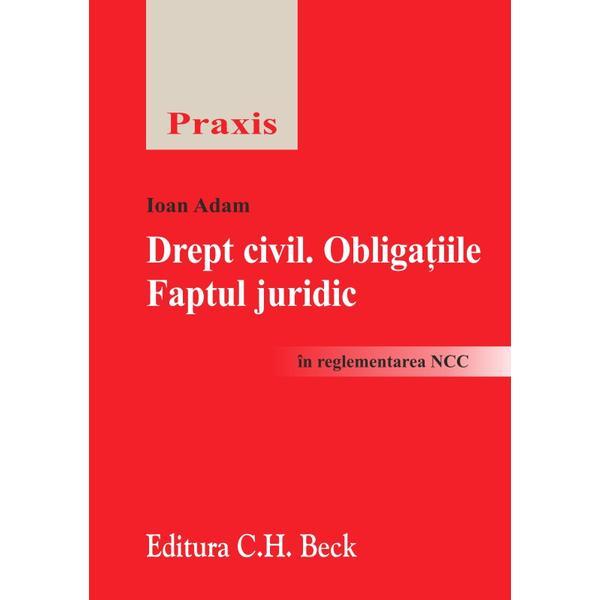 Drept Civil. Obligatiile. Faptul juridic in reglementarea NCC - Ioan Adam, editura C.h. Beck