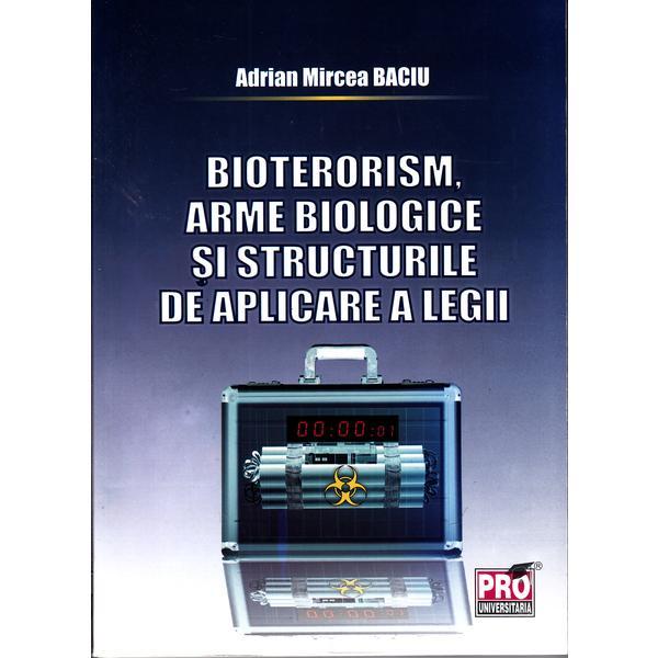Bioterorism, Arme Biologice Si Structurile De Aplicare A Legii - Adrian Mircea Baciu, editura Pro Universitaria