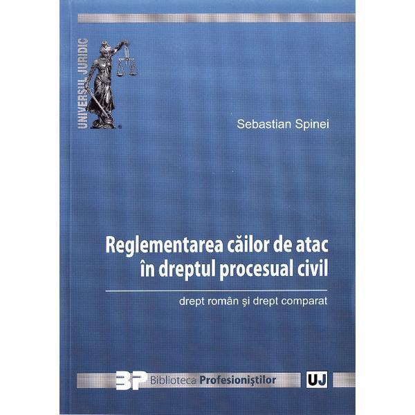 Reglementarea cailor de atac in dreptul procesual civil - Sebastian Spinei, editura Universul Juridic