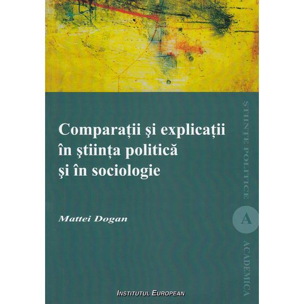 Comparatii si explicatii in stiinta politica si in sociologie - Mattei Dogan, editura Institutul European