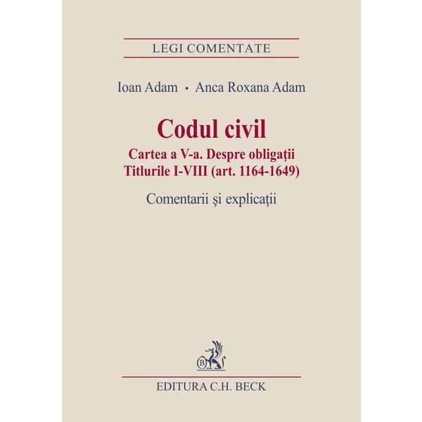 Codul civil. Cartea a V-a. Despre obligatii. Comentarii si explicatii - Ioan Adam, Anca Roxana Adam, editura C.h. Beck