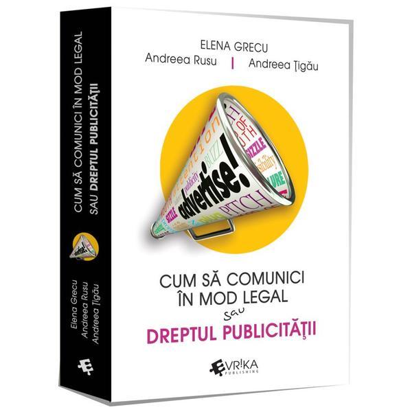 Cum sa comunici in mod legal sau dreptul publicitatii - Elena Grecu, Andreea Rusu, Andreea Tigau, editura Evrika