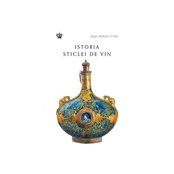Istoria sticlei de vin - Jean-Robert Pitte, editura Baroque Books &amp; Arts