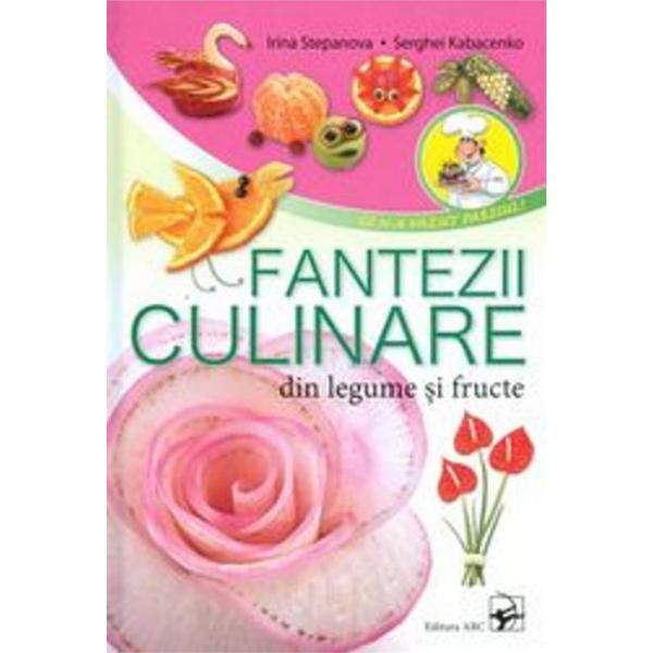 Fantezii culinare din legume si fructe - Irina Stepanova, Serghei Kabacenko, editura Arc