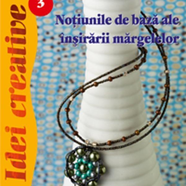 Idei Creative 3 - Notiuni De Baza Ale Insirarii De Margele - Vincze Eszter, editura Casa