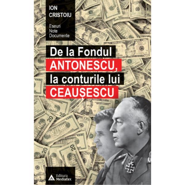 De la fondul Antonescu, la conturile lui Ceausescu - Ion Cristoiu, editura Mediafax