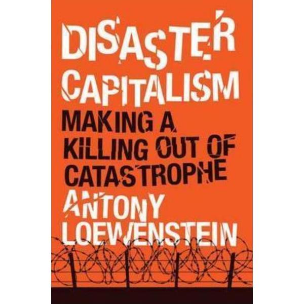 Disaster Capitalism - Antony Loewenstein, editura Verso Books