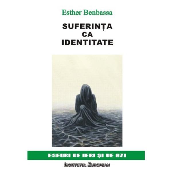 Suferinta ca identitate. Eseuri de ieri si de azi - Esther Benbassa, editura Institutul European