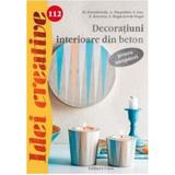 Idei Creative 112 - Decoratiuni Interioare Din Beton - Pentru Incepatori - M. Dawidowski, A. Diepold, editura Casa