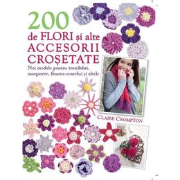 200 De Flori Si Alte Accesorii Crosetate - Claire Crompton, editura Litera