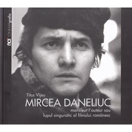 Mircea Daneliuc. Monsieur l&#039; auteur sau lupul singuratic al fimului romanesc - Titus Vijeu, editura Noi