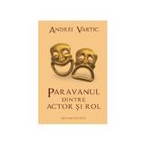 Paravanul dintre actor si rol - Andrei Vartic, editura Vicovia