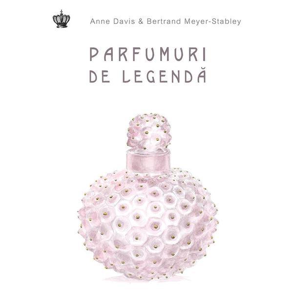 Parfumuri de legenda - Anne Davis, Bertrand Meyer-Stabley, editura Baroque Books & Arts
