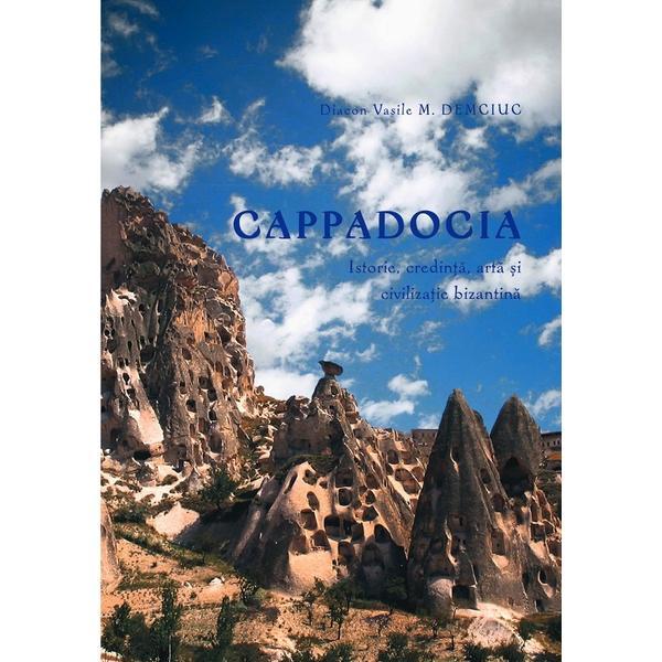 Cappadocia. Istorie, credinta, arta si civilizatie bizantina - Diacon Vasile M. Demciuc, editura Basilica