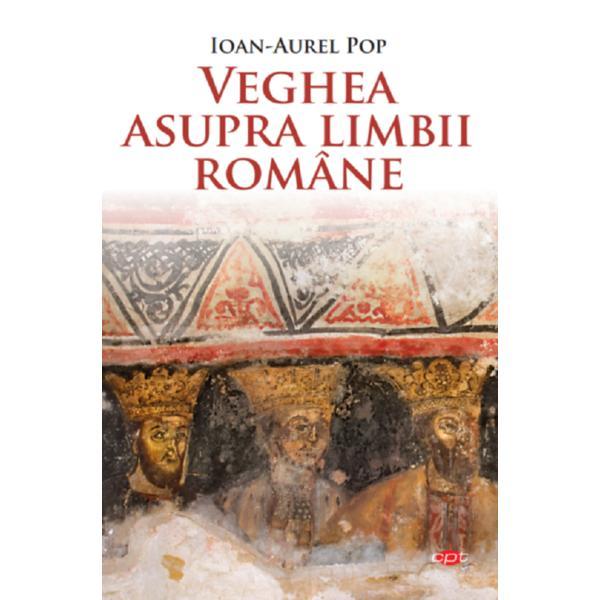 Veghea asupra limbii romane - Ioan-Aurel Pop, editura Litera