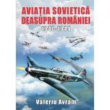 Aviatia sovietica deasupra romaniei 1940-1944 - valeriu avram