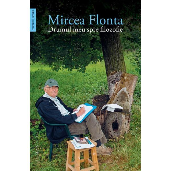 Drumul meu spre filozofie - Mircea Flonta, editura Humanitas