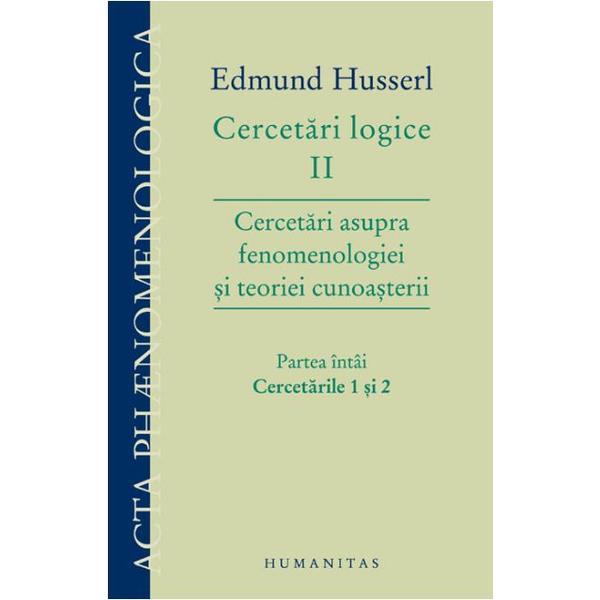 Cercetari logice II. Cercetari asupra fenomenologiei si teoriei cunoasterii. Partea I - Edmund Husserl, editura Humanitas