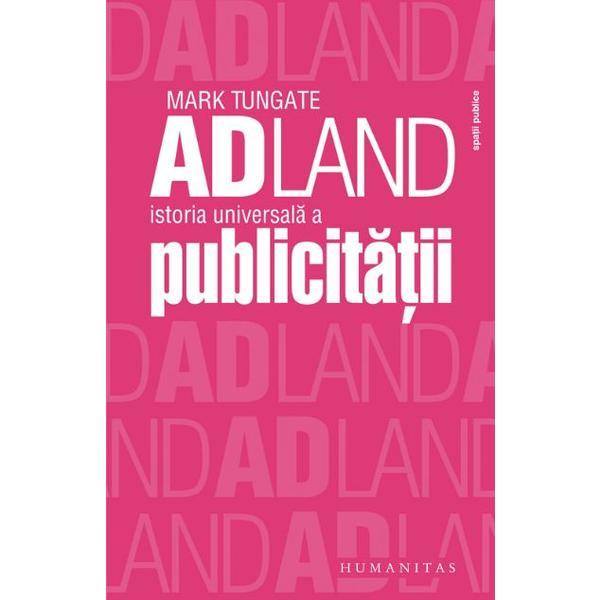 ADland, istoria universala a publicitatii - Mark Tungate, editura Humanitas