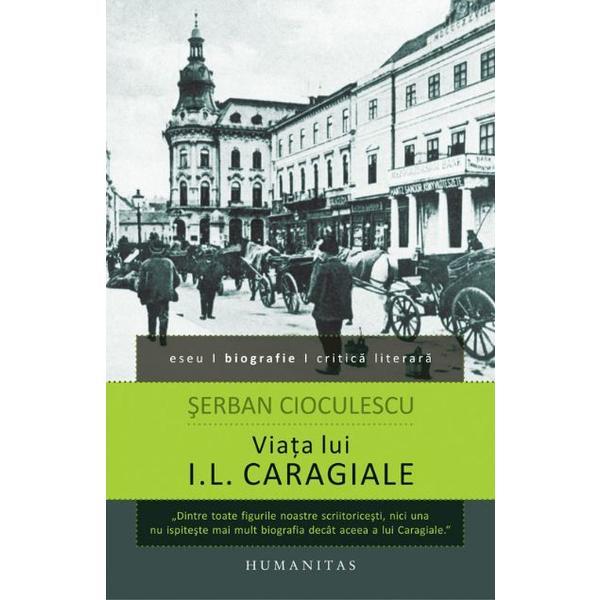 Viata lui I.L. Caragiale - Serban Cioculescu, editura Humanitas