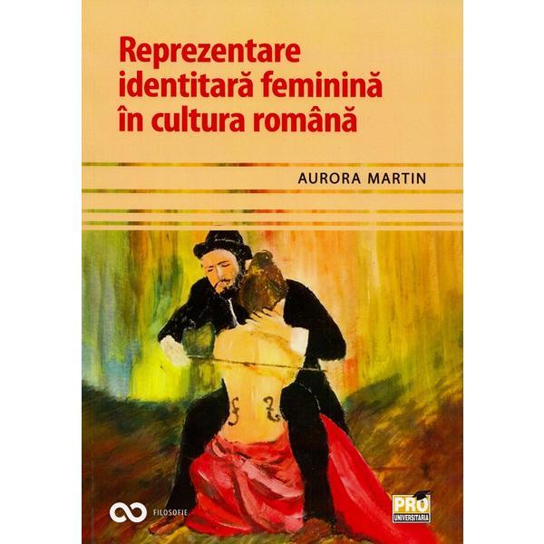 Reprezentare identitara feminina in cultura romana - Aurora Martin, editura Pro Universitaria