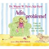 Adio, probleme! cum sa vorbesti cu lucrurile care te sacaie - dr. wayne w. dyer, saje dyer