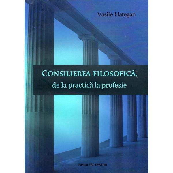 Consilierea filosofica, de la practica la profesie - Vasile Hategan, editura Esp System
