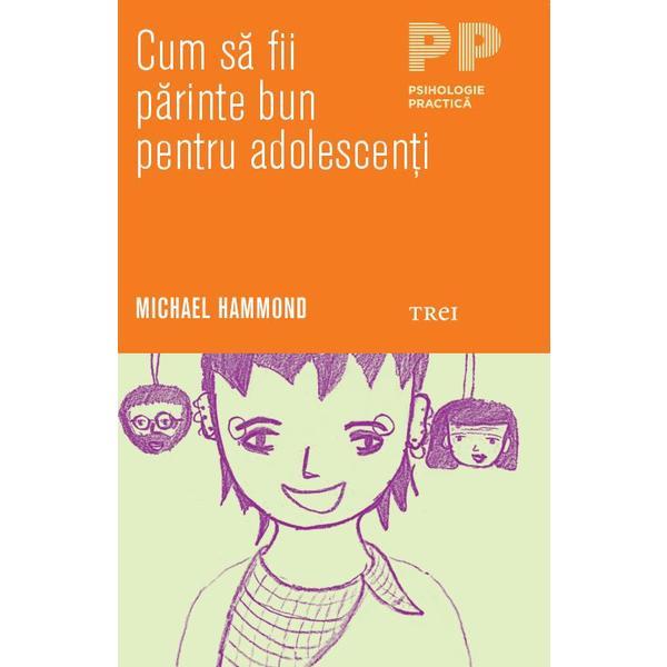 Cum sa fii parinte bun pentru adolescenti - Michael Hammond, editura Trei