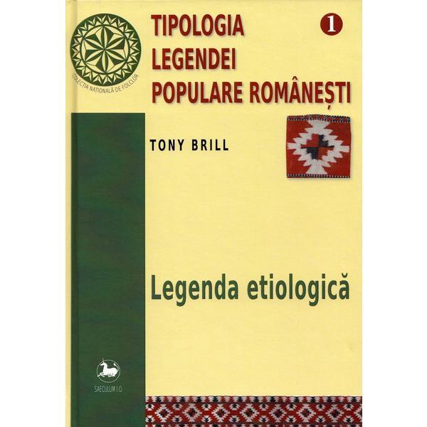 Tipologia legendei populare romanesti Vol.1: Legenda etiologica - Tony Brill, editura Saeculum I.o.