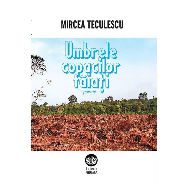 Umbrele copacilor taiati - Mircea Teculescu, editura Neuma