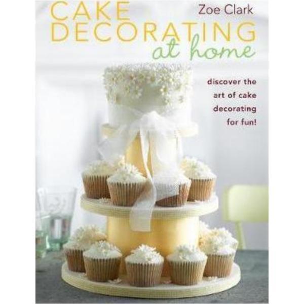 Cake Decorating at Home: Discover the Art of Cake Decorating for Fun! - Zoe Clark, editura David & Charles