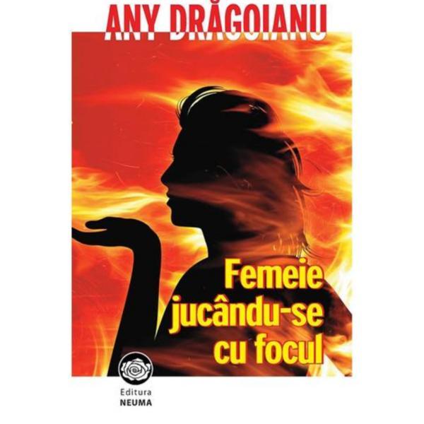 Femeie jucandu-se cu focul - Any Dragoianu, editura Neuma