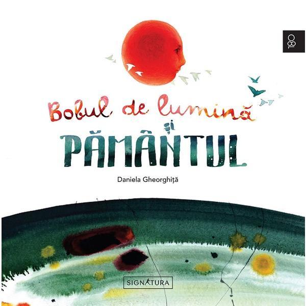 Bobul de lumina si pamantul - daniela gheorghita, bianca mereuta