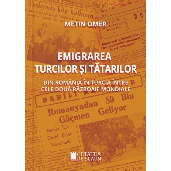 Emigrarea turcilor si tatarilor din Romania in Turcia intre cele doua razboaie mondiale - Metin Omer, editura Cetatea De Scaun