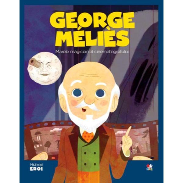 Micii eroi. georges melies, marele magician al cinematografului