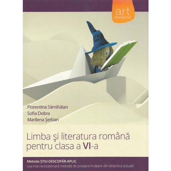 Limba si literatura romana - Clasa 6 - Metoda Stiu-Descopar-Aplic - Florentina Samihaian, Sofia Dobra, Marilena Serban, editura Grupul Editorial Art