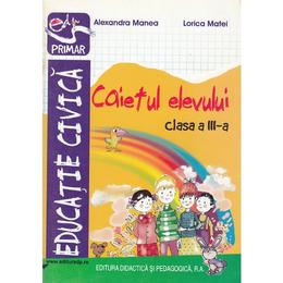 Educatie civica - Clasa 3 - Caietul elevului - Alexandra Manea, Lorica Matei, editura Didactica Si Pedagogica