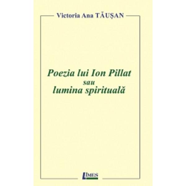 Poezia lui Ion Pillat sau lumina spirituala - Victoria Ana Tausan, editura Limes