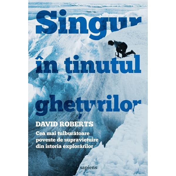 Singur in tinutul gheturilor - David Roberts, editura Grupul Editorial Art