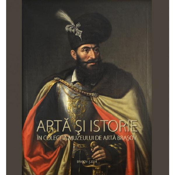 Arta si istorie in colectia Muzeului de Arta Brasov, editura Muzeul De Arta Brasov