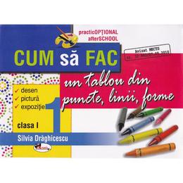 Cum sa fac un tablou din puncte, linii, forme cls 1 - Silvia Draghicescu, editura Aramis