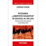 Fictiunea libertatii salbatice in secolul al XIX-lea - Ciprian Tudor, editura Tritonic