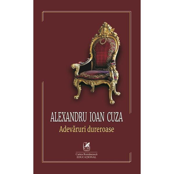 Alexandru Ioan Cuza. Adevaruri dureroase - Alexandru Ioan Cuza, editura Cartea Romaneasca Educational