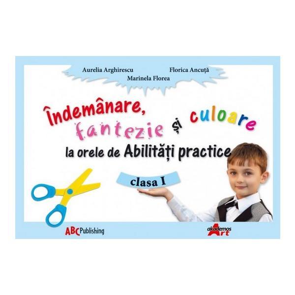 Indemanare, Fantezie Si Culoare La Abilitati Practice Cls 1 - Aurelia Arghirescu, editura Akademos Art
