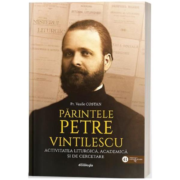 Parintele Petre Vintilescu. Activitatea liturgica, academica si de cercetare - Pr. Vasile Costan, editura Doxologia