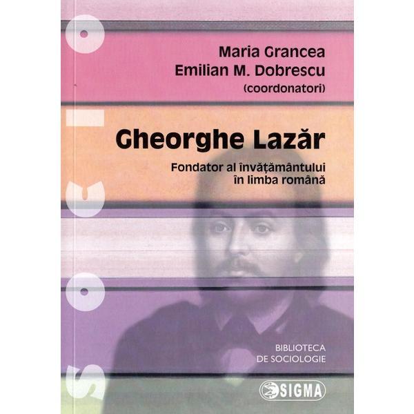 Gheorghe Lazar. Fondator al invatamantului in limba romana - Maria Grancea, Emilian M. Dobrescu, editura Sigma