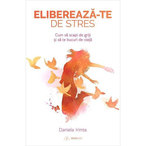 Elibereaza-te de stres - Daniela Irimia, editura Bookzone