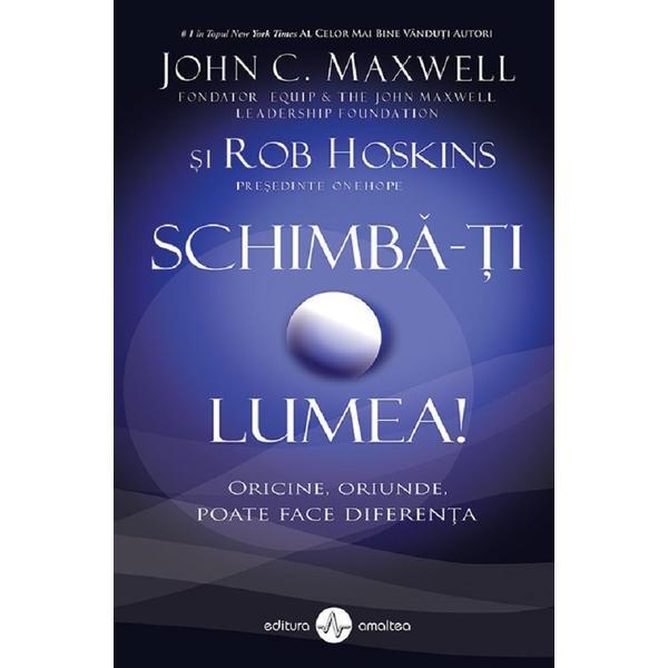 Schimba-ti lumea - John C. Maxwell, Rob Hoskins, editura Amaltea